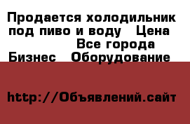Продается холодильник под пиво и воду › Цена ­ 13 000 - Все города Бизнес » Оборудование   